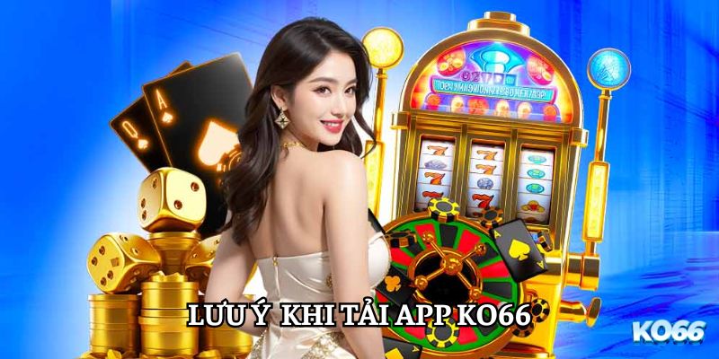 Vài lưu ý hữu ích trong khi tải app KO66